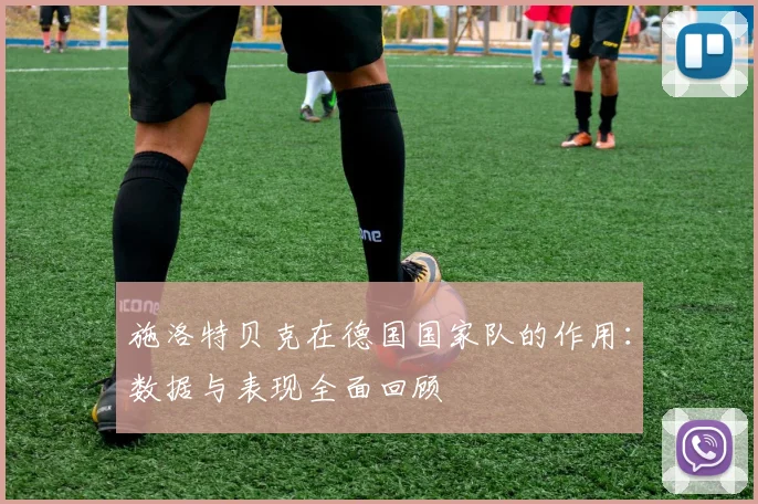 施洛特贝克在德国国家队的作用：数据与表现全面回顾