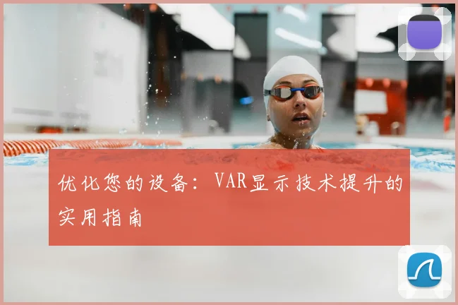 优化您的设备：VAR显示技术提升的实用指南