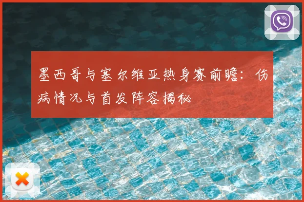 墨西哥与塞尔维亚热身赛前瞻：伤病情况与首发阵容揭秘