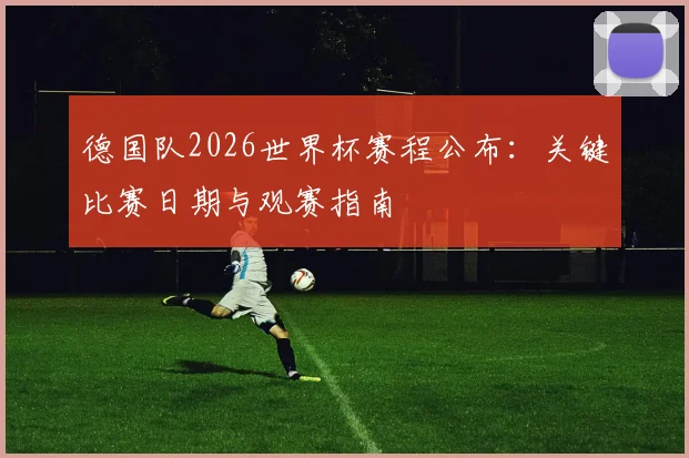 德国队2026世界杯赛程公布：关键比赛日期与观赛指南