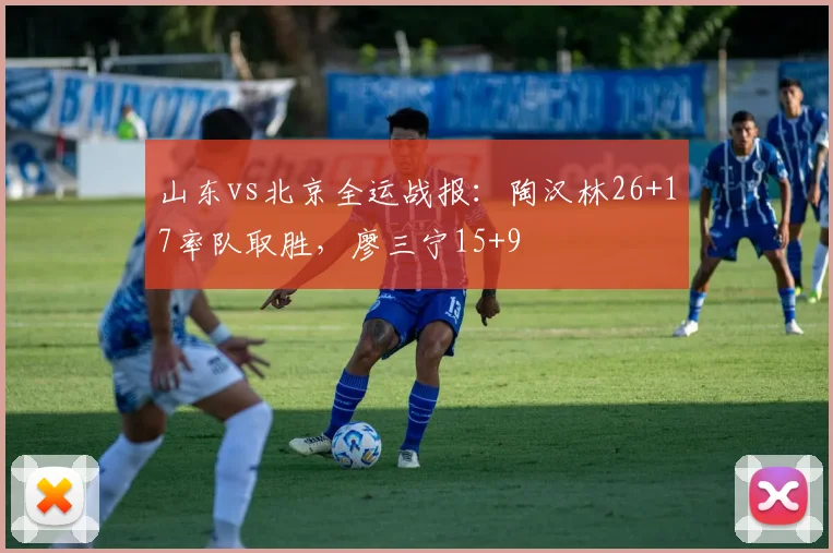 山东vs北京全运战报：陶汉林26+17率队取胜，廖三宁15+9