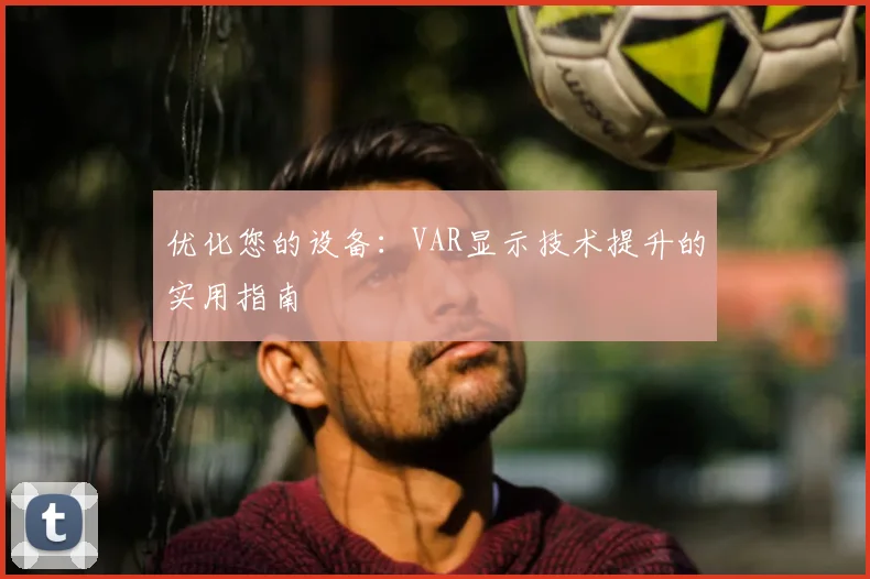 优化您的设备：VAR显示技术提升的实用指南