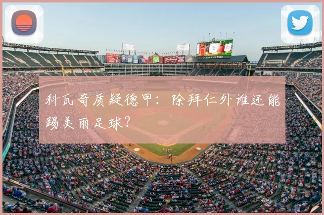 科瓦奇质疑德甲：除拜仁外谁还能踢美丽足球？