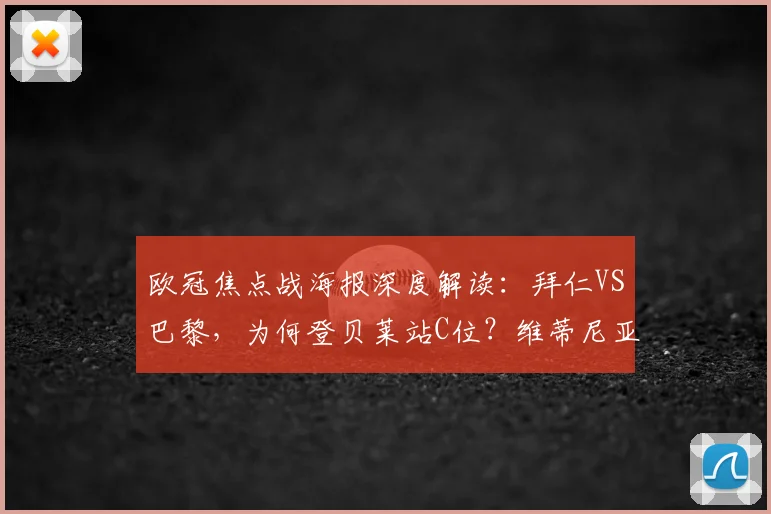 欧冠焦点战海报深度解读：拜仁VS巴黎，为何登贝莱站C位？维蒂尼亚与K77设计抢眼