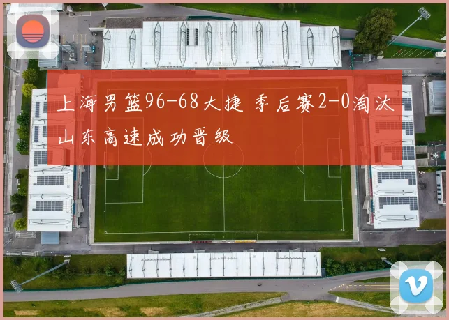上海男篮96-68大捷 季后赛2-0淘汰山东高速成功晋级