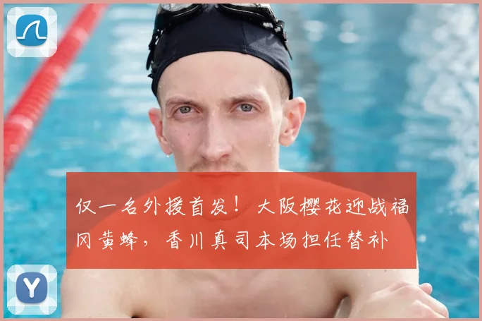 仅一名外援首发！大阪樱花迎战福冈黄蜂，香川真司本场担任替补