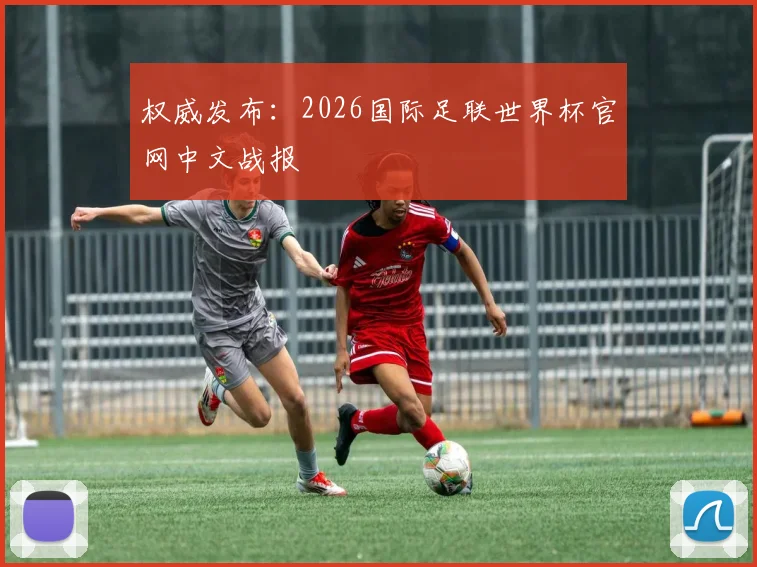 权威发布：2026国际足联世界杯官网中文战报