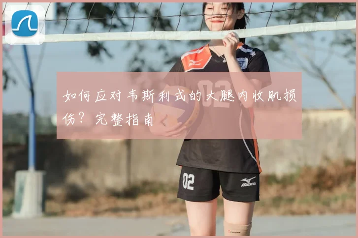 如何应对韦斯利式的大腿内收肌损伤?完整指南