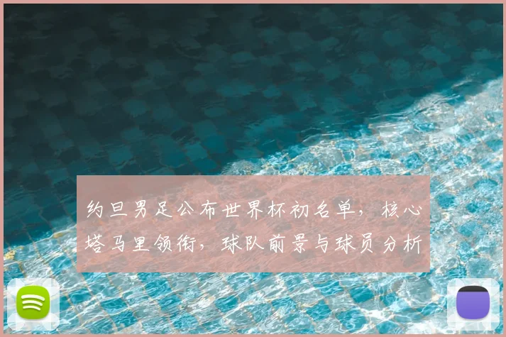 约旦男足公布世界杯初名单，核心塔马里领衔，球队前景与球员分析