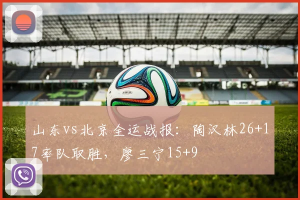 山东vs北京全运战报：陶汉林26+17率队取胜，廖三宁15+9