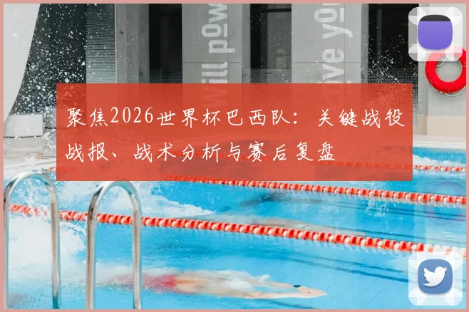 聚焦2026世界杯巴西队：关键战役战报、战术分析与赛后复盘